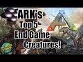 ARK Survival Evolved - Top 5 End Game Dino's