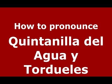 How to pronounce Quintanilla del Agua y Tordueles (Spanish/Spain) - PronounceNames.com