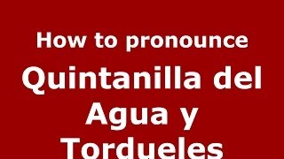 How to pronounce Quintanilla Del Agua Y Tordueles