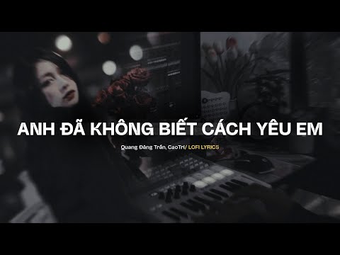 Anh Đã Không Biết Cách Yêu Em - Quang Đăng Trần x CaoTri | Lofi Lyrics