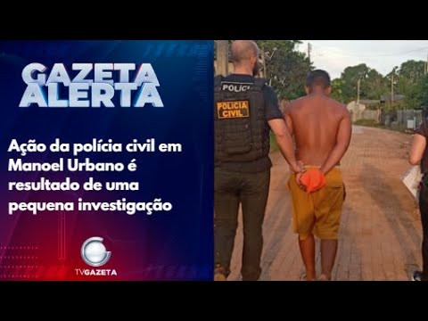 Ação da polícia civil em Manoel Urbano é resultado de uma pequena investigação