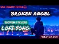 BROKEN ANGEL SLOWED REVERB ARASH HELENA LOFI SONG PREM DJ LOFI