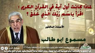 الأستاذ الدكتور- مسموع ابو طالب (لماذا كانت أول آية في القرآن الكريم :اقرأ باسم ربك الذي خلق ؟ )