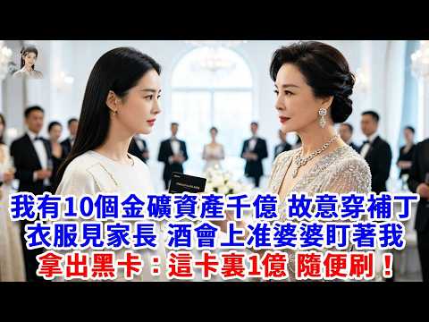 我有10個金礦資產千億，故意穿補丁衣服見男友家長。酒會上准婆婆盯著我沈默片刻，突然拿出一張黑卡，說：「這卡裏1億 隨便刷！」#思妤說故事#為人處世#生活經驗#情感故事#晚年哲理#說故事#完結文