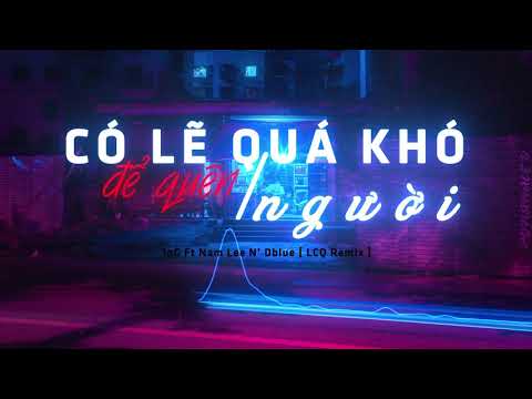 CÓ LẼ QUÁ KHÓ ĐỂ QUÊN 1 NGƯỜI – [ LCQ REMIX ] 1nG Ft Nam Lee N’ Dblue [LYRICS] OFFICIAL