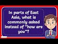 In Parts Of East Asia What Is Commonly Asked Instead Of How Are You