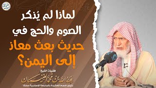 لماذا لم يُذكر الصوم والحج في حديث بعث معاذ إلى اليمن؟ الشيخ عبدالله الغنيمان image