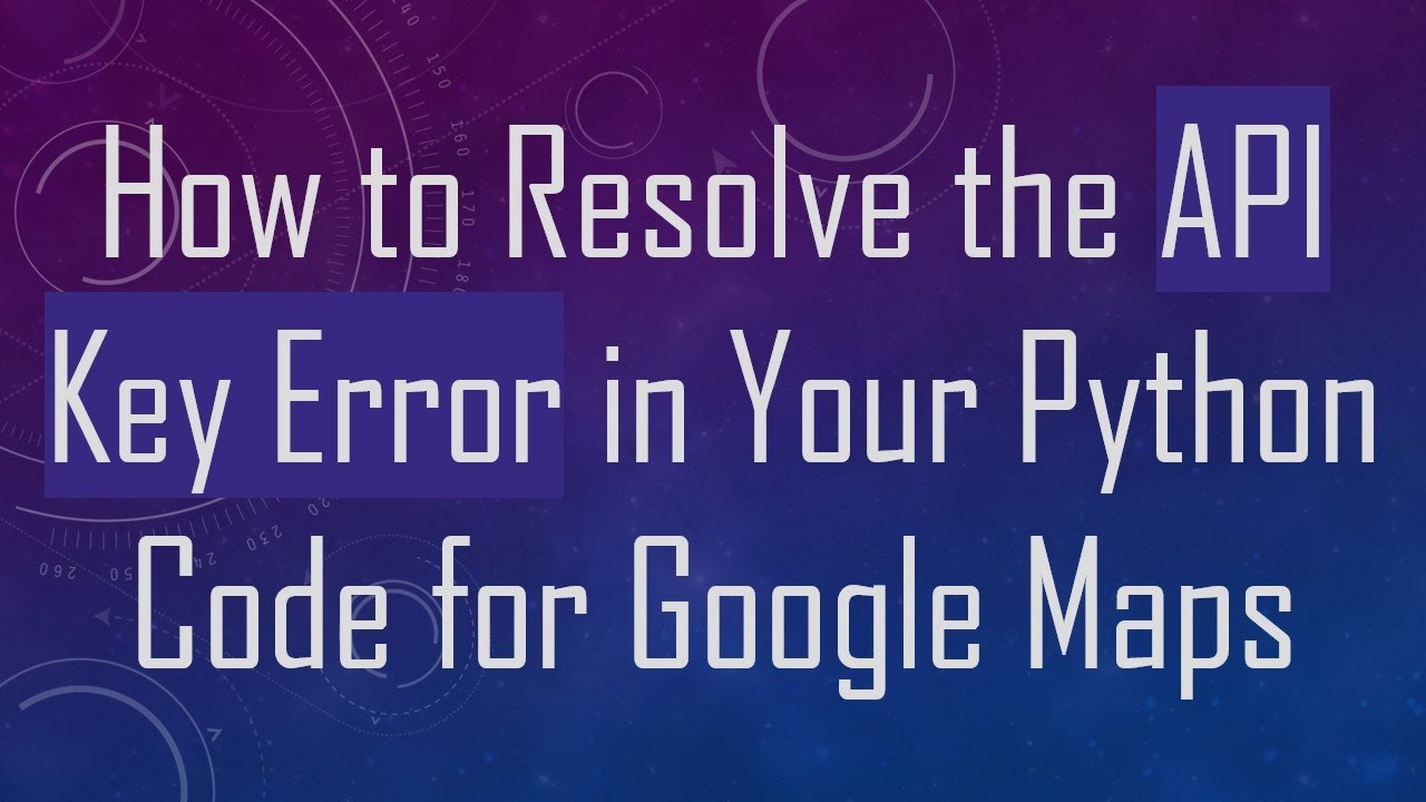 How to Resolve the API Key Error in Your Python Code for Google Maps