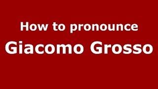 How to pronounce Giacomo Grosso