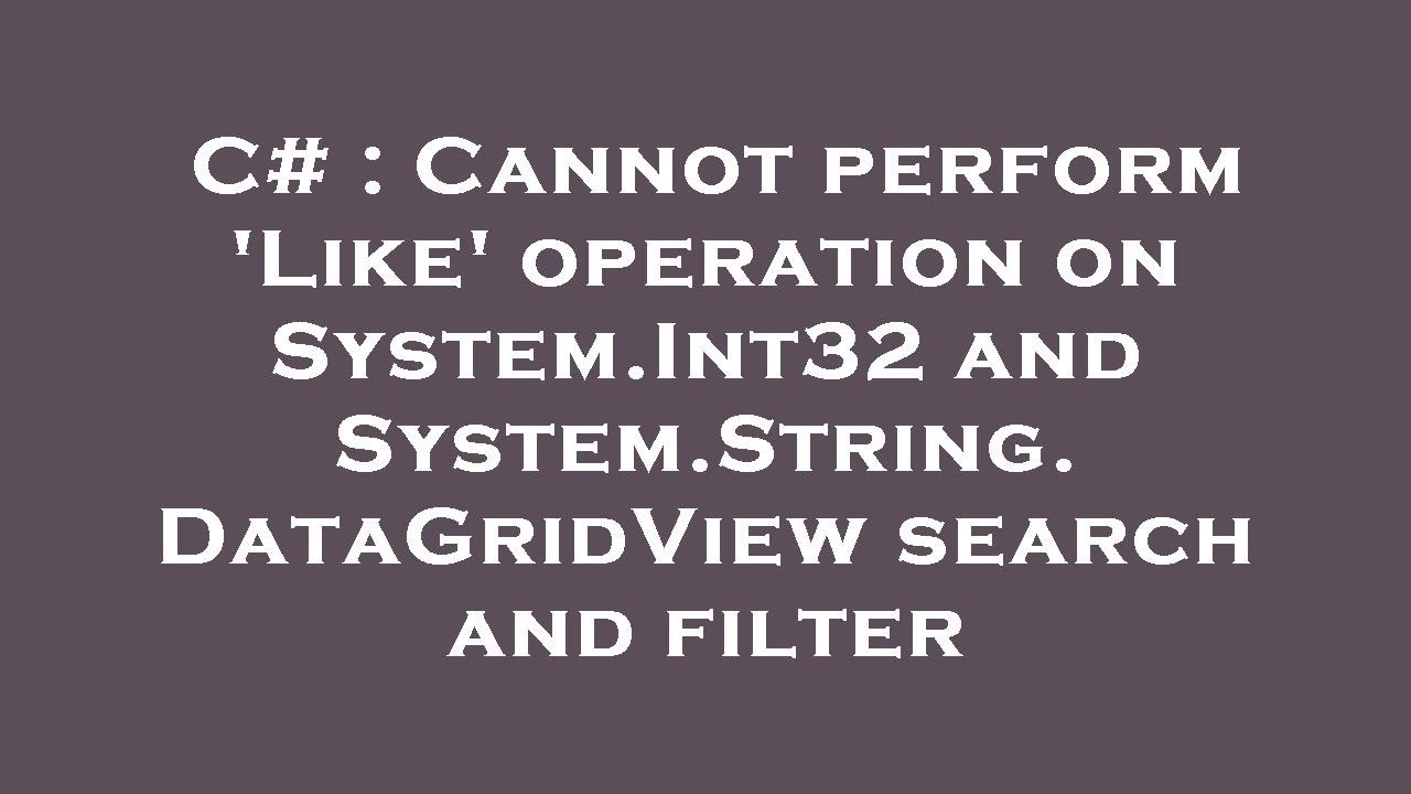 C# : Cannot perform 'Like' operation on System.Int32 and System.String. DataGridView search and filt