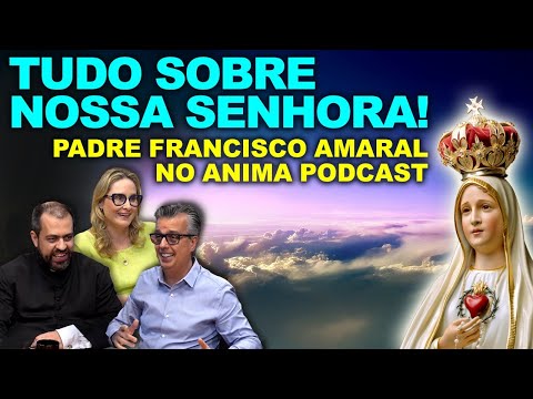 PADRE FRANCISCO AMARAL NO ANIMA PODCAST: TUDO SOBRE NOSSA SENHORA!