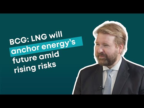 BCG: LNG will anchor energy's future amid rising risks