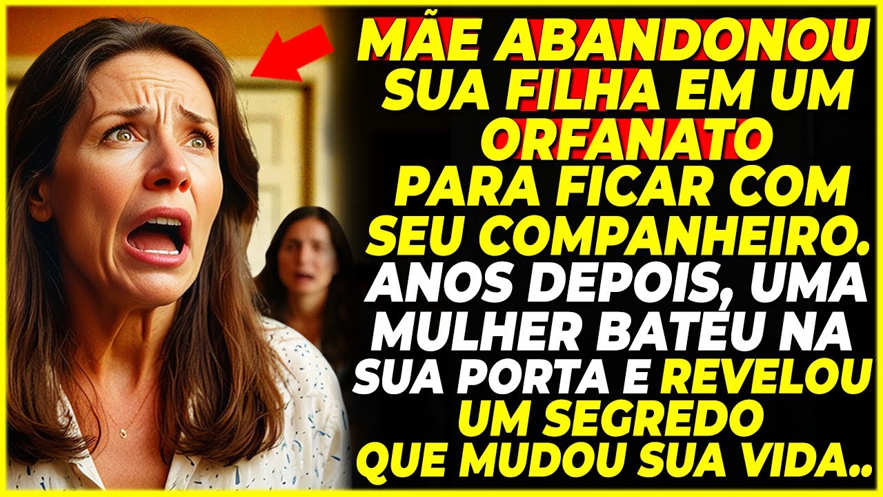 MÃE ABANDONOU A FILHA EM UM ORFANATO. ANOS DEPOIS, UMA MULHER BATEU NA SUA PORTA E...