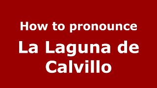 How to pronounce La Laguna De Calvillo