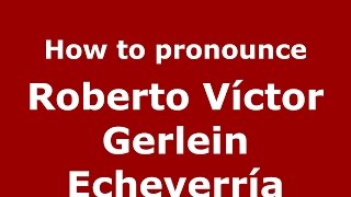 How to pronounce Roberto Víctor Gerlein Echeverría