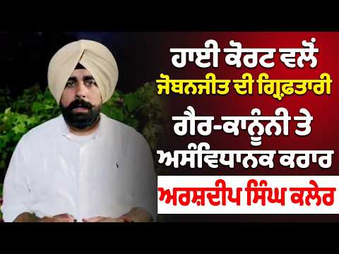 Arshdeep Singh Kler - ਹਾਈ ਕੋਰਟ ਵਲੋਂ ਜੋਬਨਜੀਤ ਦੀ ਗ੍ਰਿਫ਼ਤਾਰੀ ਗੈਰ-ਕਾਨੂੰਨੀ ਤੇ ਅਸੰਵਿਧਾਨਕ ਕਰਾਰ