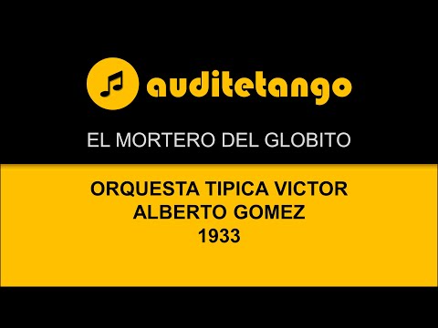 EL MORTERO DEL GLOBITO - ORQUESTA TIPICA VICTOR - ALBERTO GOMEZ - 1933 - TANGO CANTATO