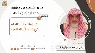 صورة حكم إفتاء طالب العلم في المسائل الخلافية | فضيلة الشيخ صالح آل الشيخ