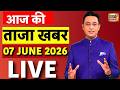 Aaj Ki Taaza Khabar LIVE 7 June 2026 LPG Price Hike PM Modi TMC Clash Khan Sir
