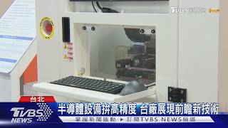 半導體設備拚高精度 台廠展現前瞻新技術