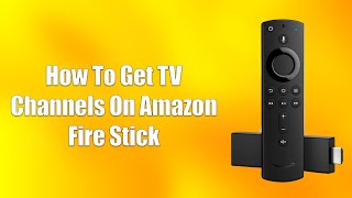 How To Get TV Channels On Amazon Fire Stick