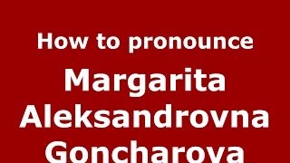 How to pronounce Margarita Aleksandrovna Goncharova