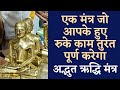 रुके हुए काम तुरंत होंगे सर्व कार्य सि