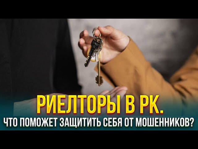 Риелторская деятельность в Казахстане. Что поможет защитить себя от мошенников?