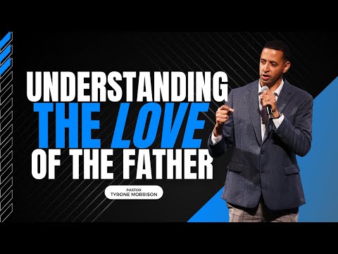 Pastor Tyrone Morrison - Understanding the Love of the Father