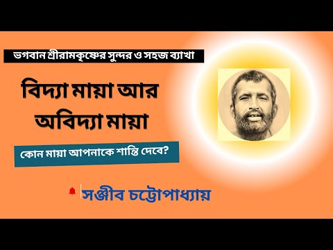 ভগবান শ্রীরামকৃষ্ণের সুন্দর ও সহজ ব্যাখা: বিদ্যা মায়া আর অবিদ্যা মায়া:  সঞ্জীব চট্টোপাধ্যায়।