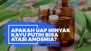 Apa Itu Terapi Uap dengan Minyak Kayu Putih? Benarkah Bisa Sembuhkan Anosmia Covid-19? Ini Kata Ahli