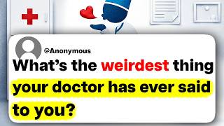 What's the weirdest thing your doctor has ever said to you?