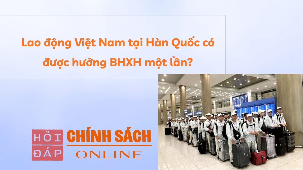 Lao động Việt Nam tại Hàn Quốc có được hưởng BHXH một lần?