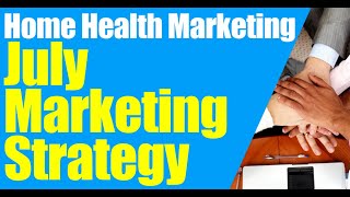 July Home Health Marketing Strategy | Home Care Marketing | How to Start a Home Care Agency