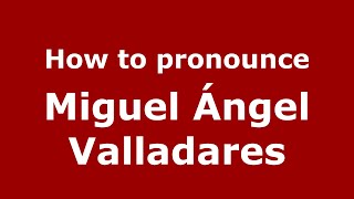 How to pronounce Miguel ángel Valladares