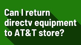 Can I return directv equipment to AT&T store