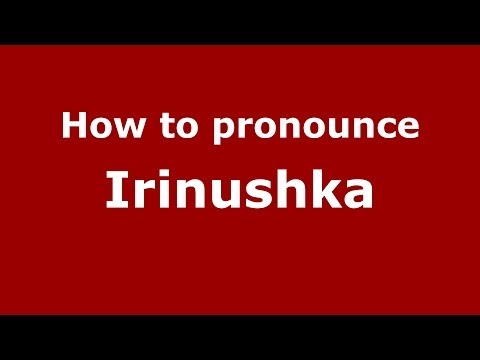How to pronounce Irinushka (Russian/Russia) - PronounceNames.com