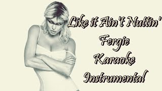 Like It Ain't Nuttin' - Fergie - Karaoke - Instrumental - Lyrics