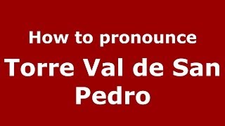 How to pronounce Torre Val De San Pedro