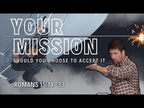 Your Mission Should You Choose To Accept It | Romans 15:14 - 33