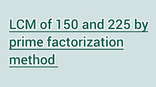 LCM of 150 and 225 by prime factorization method | Learnmaths