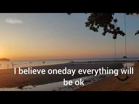 I believe oneday everything will be okay!