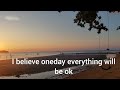 I Believe Oneday Everything Will Be Okay