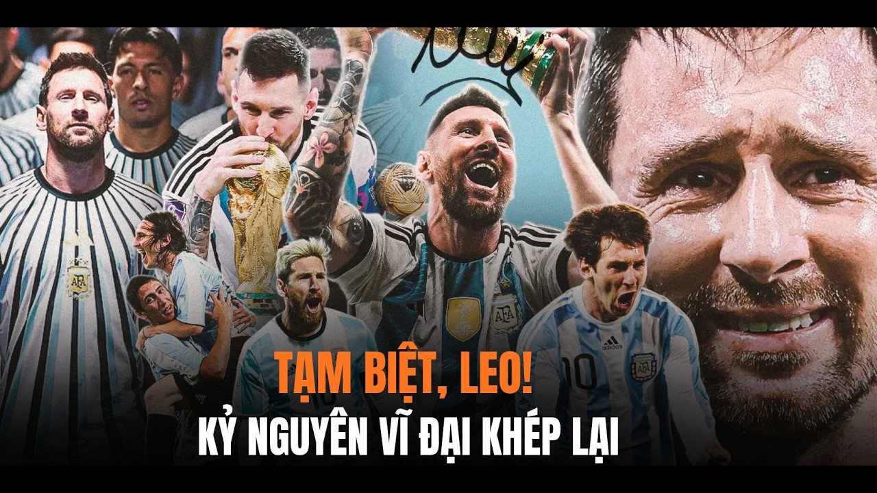 TẠM BIỆT, LEO! Messi chính thức nói lời chia tay Argentina