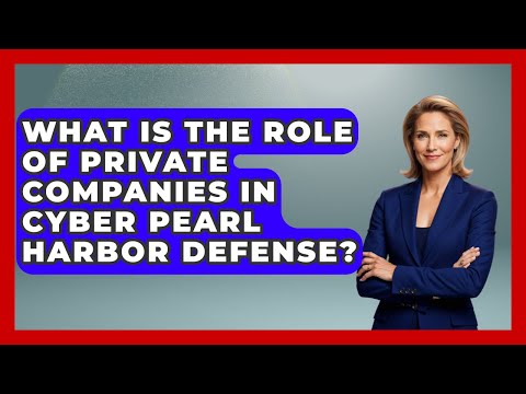 What Is The Role Of Private Companies In Cyber Pearl Harbor Defense? - Tactical Warfare Experts
