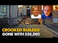 Crooked Builder Stole £50K — What Happened Next?