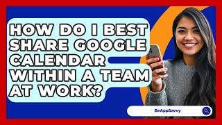 How Do I Best Share Google Calendar Within A Team At Work? - Be App Savvy