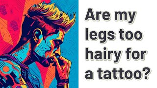 Are my legs too hairy for a tattoo?