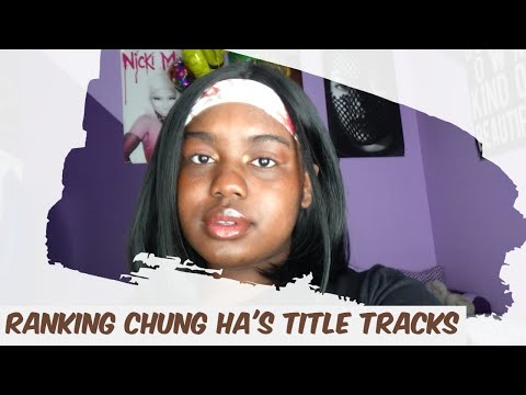 Ranking Chung Ha's Title Tracks On A 10 Point Scale ||KWGD