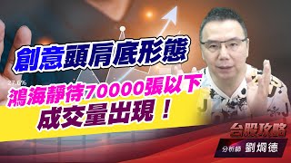 創意頭肩底形態，鴻海靜待70000張以下成交量出現！｜台股攻略｜劉烱德 (圖)